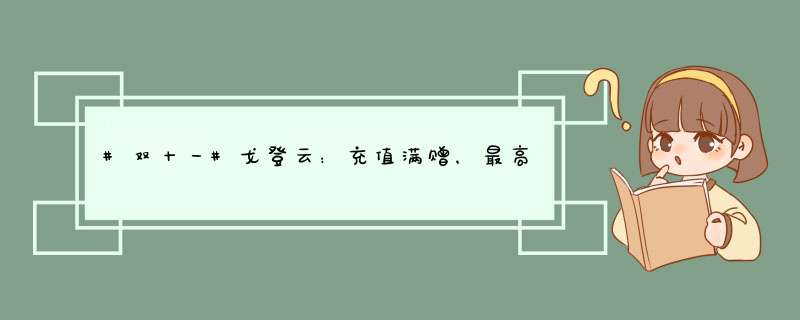 #双十一#戈登云：充值满赠，最高送500元，续费CPU内存翻倍，年付促销方案买一年送一年,第1张