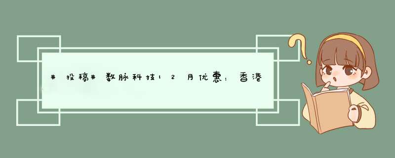 #投稿#数脉科技12月优惠：香港双程CN2+BGP线路独立服务器360元起,第1张