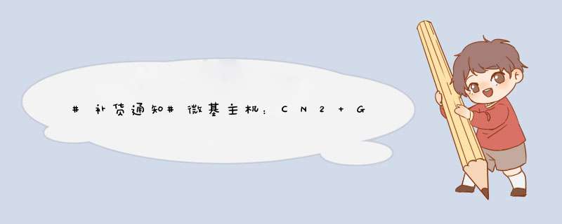 #补货通知#微基主机：CN2 GIA线路低配套餐补货 速度上车,第1张