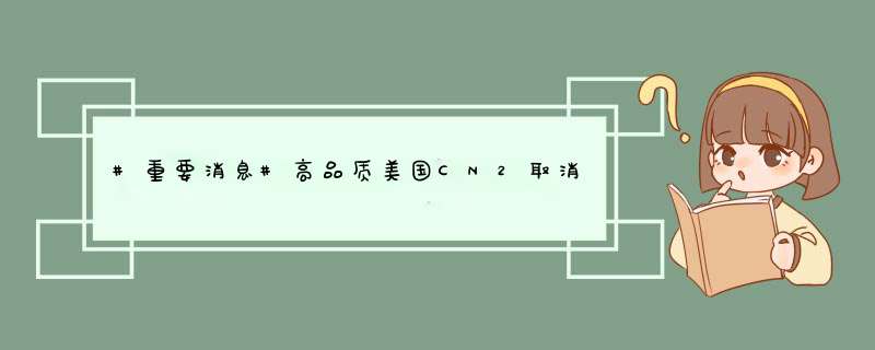 #重要消息#高品质美国CN2取消19.99美元方案当前最近性价比的是网络星期一方案2核1G40G1Gbps1TB28.12美元年,第1张