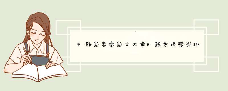 #韩国忠南国立大学#我也很感兴趣呢，可以麻烦具体说一下吗？或者我们私聊也可以啊～,第1张