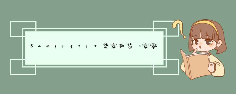 &gt; 华安期货（安徽）有限责任公司,第1张