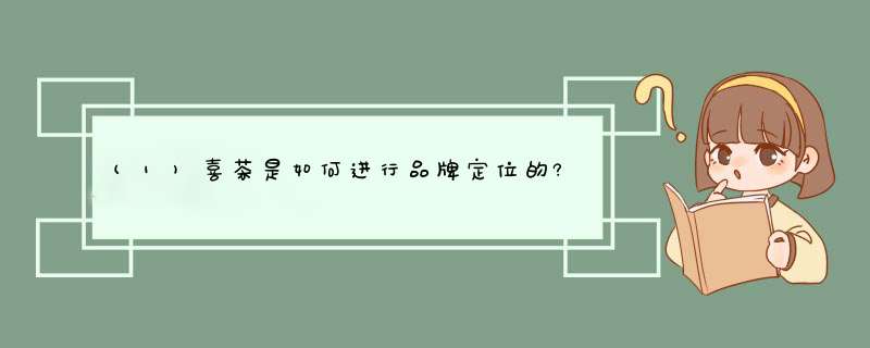 (1)喜茶是如何进行品牌定位的?喜茶是如何进行品牌传播的?(2)喜茶服务,第1张