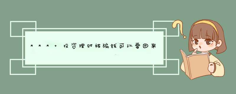 *** 投资理财被骗钱可以要回来吗「 *** 投资理财被骗了,钱可以追回来吗」,第1张