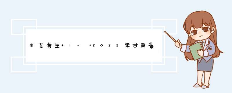 @艺考生 | 《2022年甘肃省普通高校招生艺术类专业统一考试大纲》来啦！,第1张