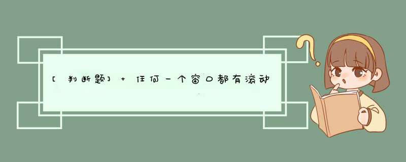 [判断题] 任何一个窗口都有滚动条。（）,第1张