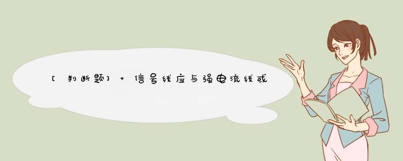 [判断题] 信号线应与强电流线或高压线可以一起绑扎。（）,第1张