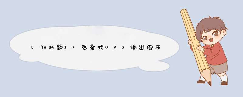 [判断题] 后备式UPS输出电压的稳定度比在线式UPS高。（）,第1张