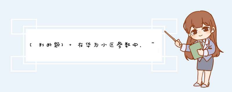 [判断题] 在华为小区参数中，“低噪放旁路开关允许”的参数取值范围：2~5,第1张