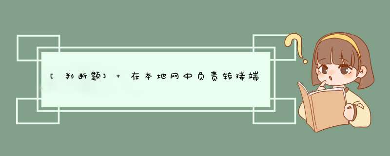 [判断题] 在本地网中负责转接端局之同（也可汇接各端局至长途局间）话务的交换中心称为汇接局。（）,第1张