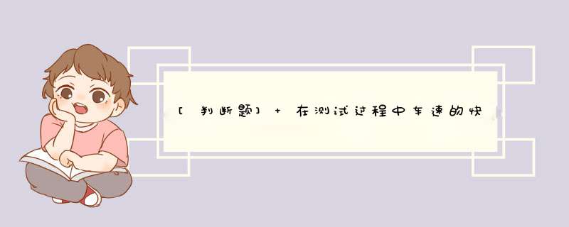 [判断题] 在测试过程中车速的快慢不会对测试结果产生影响。（）,第1张