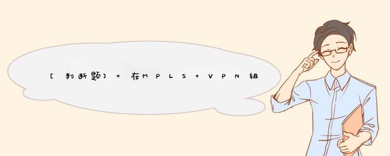 [判断题] 在MPLS VPN组网中，标签分发协议LDP能够为“私网”信息分配标签的是。,第1张