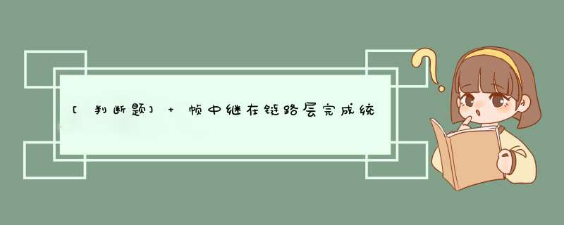 [判断题] 帧中继在链路层完成统计复用、帧透明传输和错误检测，提供发现错误后的重传 *** 作。（）,第1张