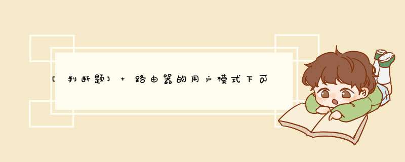 [判断题] 路由器的用户模式下可以对路由器进行配置 *** 作。（）,第1张