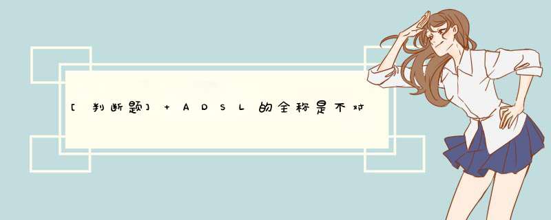 [判断题] ADSL的全称是不对称数字用户线。,第1张