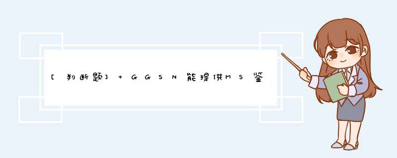 [判断题] GGSN能提供MS鉴权和登记功能。（）,第1张