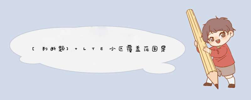 [判断题] LTE小区覆盖范围是由网管中小区最大发射功率参数确定的。（）,第1张