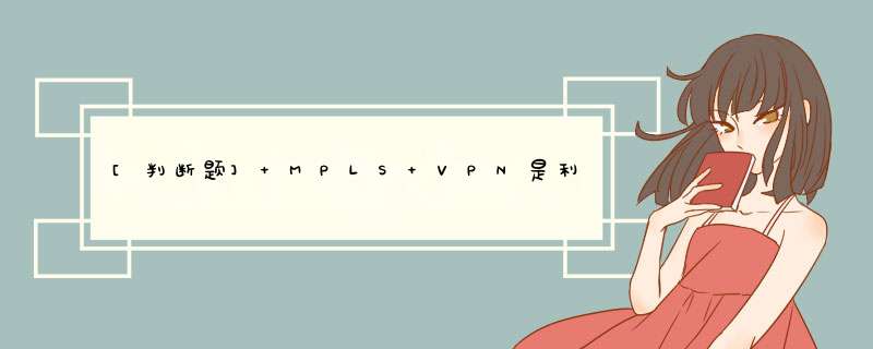 [判断题] MPLS VPN是利用MPLS标记交换实现VPN，包括第二层，第三层VPN技术。,第1张