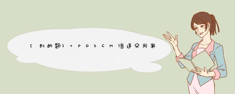 [判断题] PDSCH信道只用来承载业务数据，不能用于承载控制信息。（）,第1张