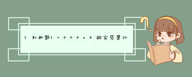 [判断题] PPPoE的实质是以太网和拨号网络之间的一个中继协议，他继承了以太网的快速和PPP拨号的简单，用户验证，IP分配等优势。,第1张