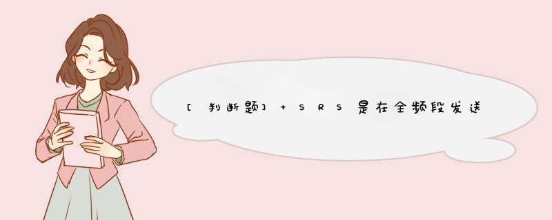 [判断题] SRS是在全频段发送的。（）,第1张