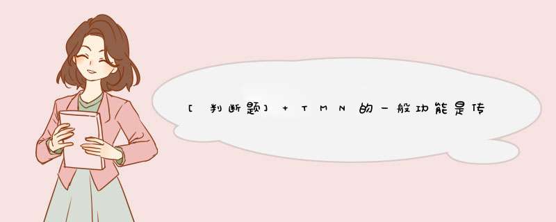 [判断题] TMN的一般功能是传送、存储、安全、恢复、处理及用户终端支持等。（）,第1张