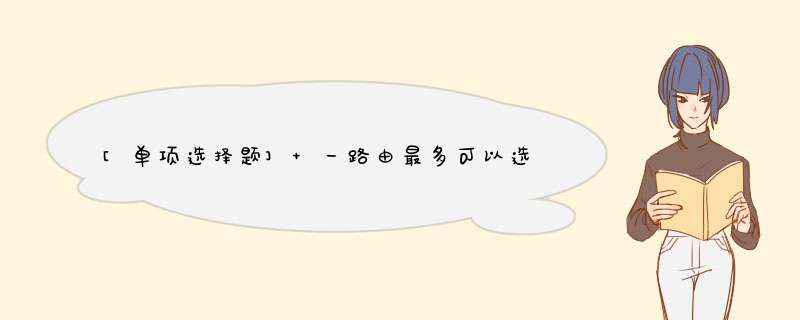 [单项选择题] 一路由最多可以选择几个子路由？（）,第1张