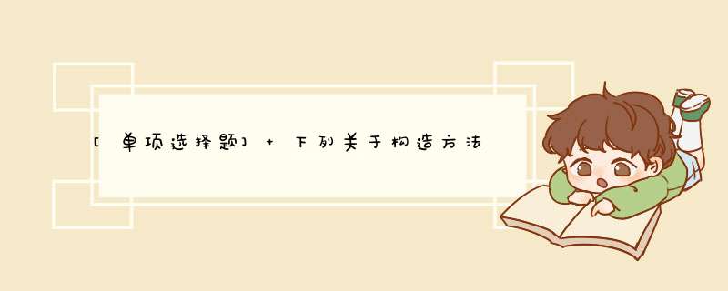 [单项选择题] 下列关于构造方法的说法正确的是 ()。,第1张