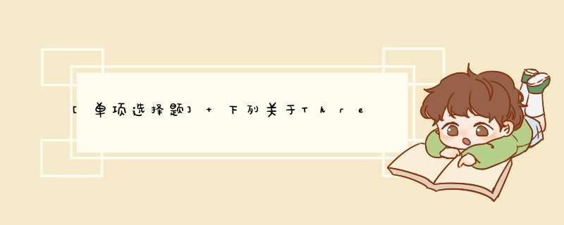 [单项选择题] 下列关于Thread类的说法中，错误的一项是,第1张