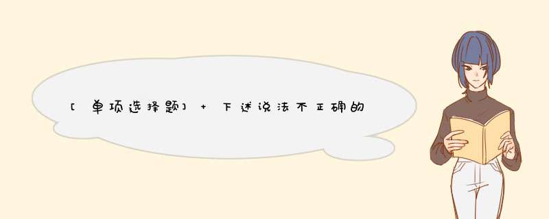 [单项选择题] 下述说法不正确的是________。,第1张