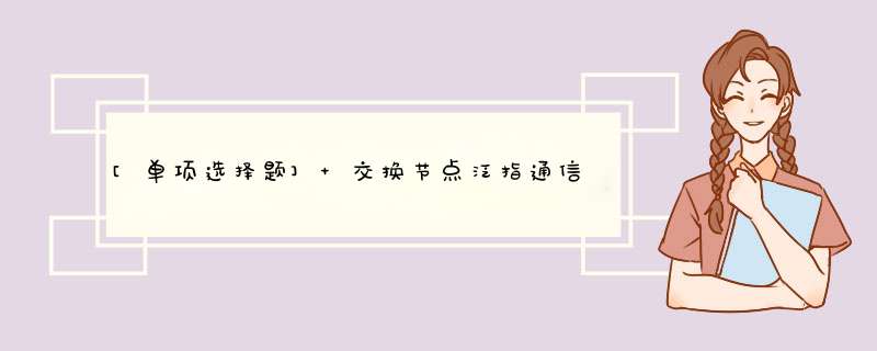 [单项选择题] 交换节点泛指通信网中的各类交换机，包括通信接口、控制单元信令单元和（）.,第1张