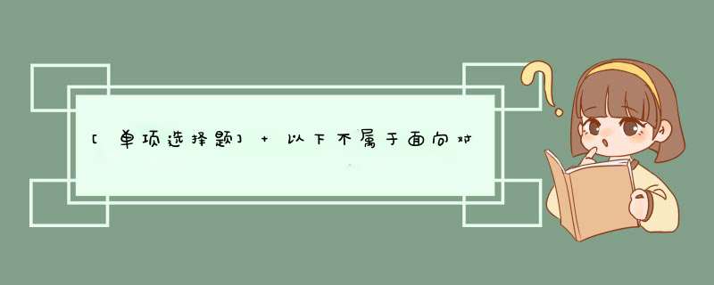 [单项选择题] 以下不属于面向对象的基本特点的是()。,第1张