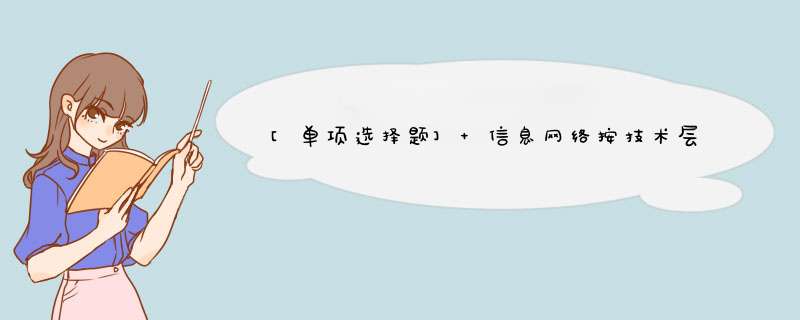 [单项选择题] 信息网络按技术层次分为业务网、传送网和（）.,第1张