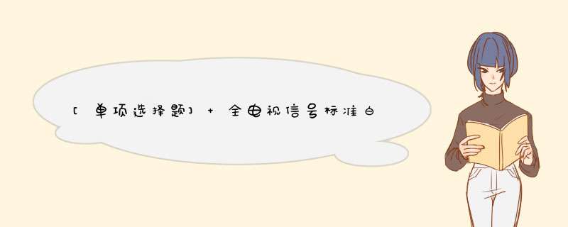 [单项选择题] 全电视信号标准白电平峰峰值为1V，行同步头为（）V。,第1张