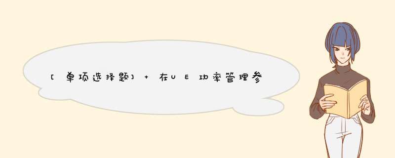 [单项选择题] 在UE功率管理参数中Constantvalue的参数意义是（）,第1张