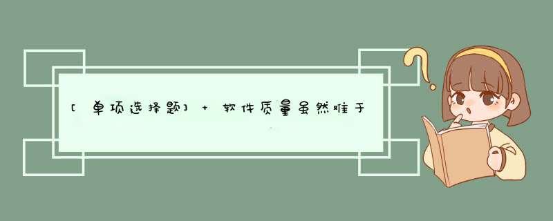 [单项选择题] 软件质量虽然难于定量度量的软件属性，但仍能提出许多重要的软件质量指标，它们分别与软件产品的运行、修改和转移有关，以下选项中，与软件产品转移不密切相关的软件特性是______。,第1张