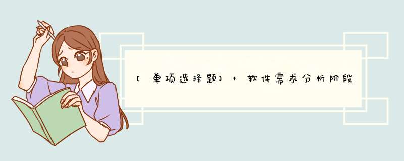 [单项选择题] 软件需求分析阶段的工作，可以分为4个方面：需求获取、需求分析、编写需求规格说明书以及()。,第1张