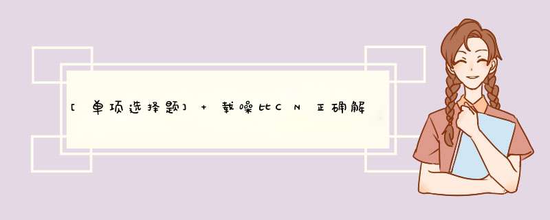 [单项选择题] 载噪比CN正确解释是（）。,第1张