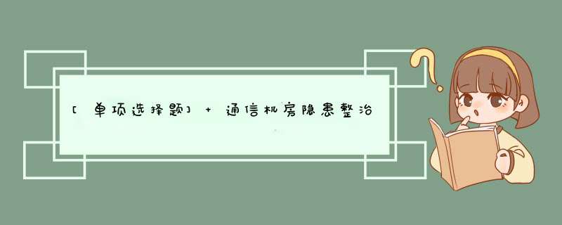 [单项选择题] 通信机房隐患整治要求“三防”是指：防火、防水和（）。,第1张