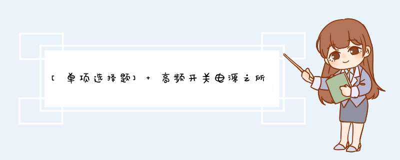 [单项选择题] 高频开关电源之所以称为高频，是因为它（）电路工作在高于工频几百至上千倍的频率范围上。,第1张