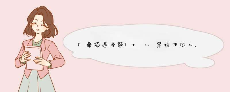 [单项选择题] （）是指任何人，在任何时间、任何地点，能够与世界上的任何人，进行任何方式的通信。,第1张