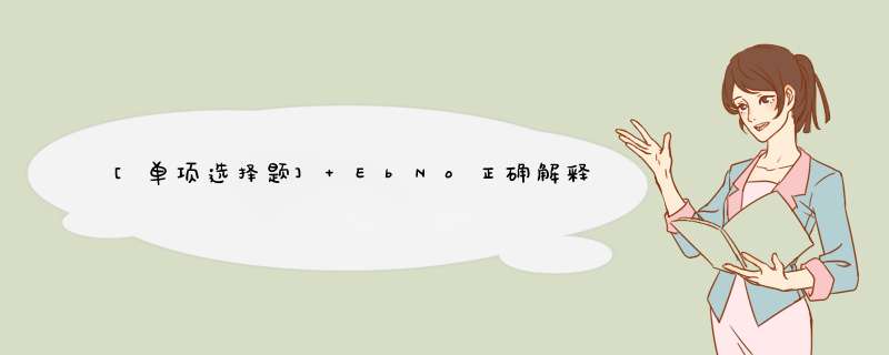 [单项选择题] EbNo正确解释是（）。,第1张