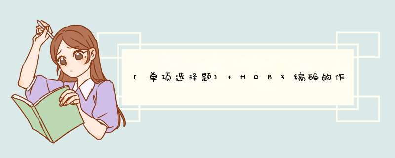 [单项选择题] HDB3编码的作用是什么（）,第1张