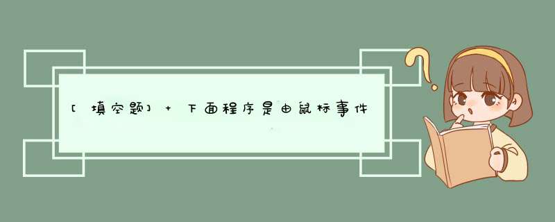 [填空题] 下面程序是由鼠标事件在窗体上画图，如果按下鼠标将可以画图，双击窗体可以清除所画图形。补充完整下面的程序。首先在窗体层定义如下变量：Dim PaintStart As Boolean,第1张