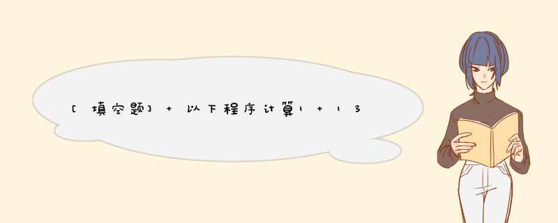 [填空题] 以下程序计算1+13+15+……+1(2N+1)，直至1(2N+1)小于0.00001，请在横线处将程序补充完整。public class Sun public stati,第1张