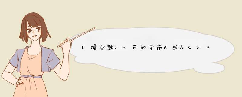 [填空题] 已知字符A的ACSⅡ码值为65，以下语句的输出结果是,第1张