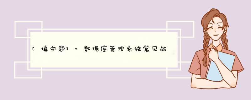 [填空题] 数据库管理系统常见的数据模型有层次模型、 (5) 和关系模型三种。,第1张