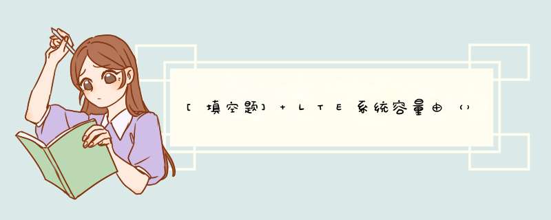 [填空题] LTE系统容量由（）信道和（）信道的容量共同决定。,第1张