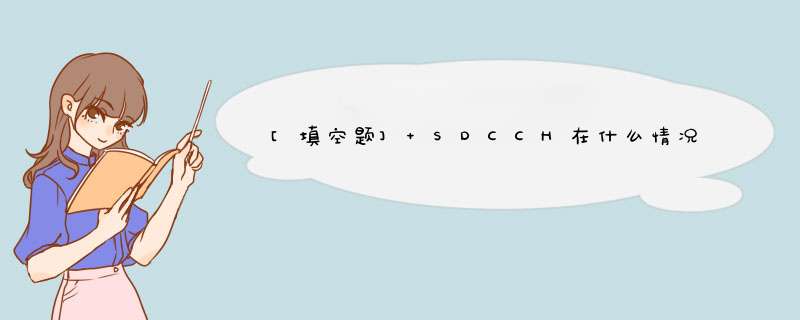 [填空题] SDCCH在什么情况下使用（）、（）、（）、（）.,第1张