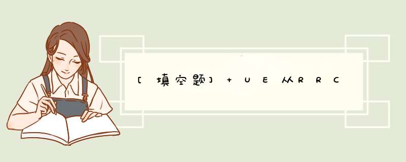 [填空题] UE从RRC,第1张